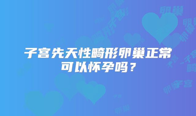 子宫先天性畸形卵巢正常可以怀孕吗？