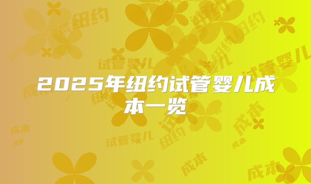 2025年纽约试管婴儿成本一览