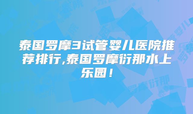 泰国罗摩3试管婴儿医院推荐排行,泰国罗摩衍那水上乐园!