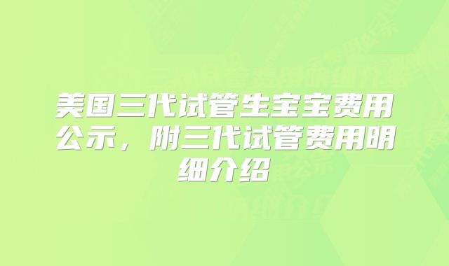 美国三代试管生宝宝费用公示,附三代试管费用明细介绍