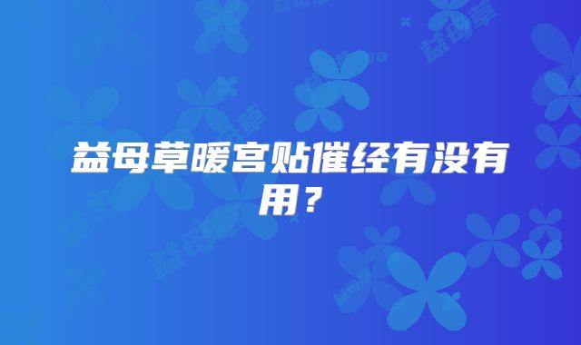 益母草暖宫贴催经有没有用？
