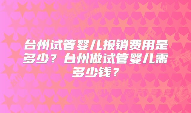台州试管婴儿报销费用是多少？台州做试管婴儿需多少钱？