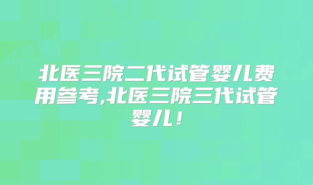 北医三院二代试管婴儿费用参考,北医三院三代试管婴儿!