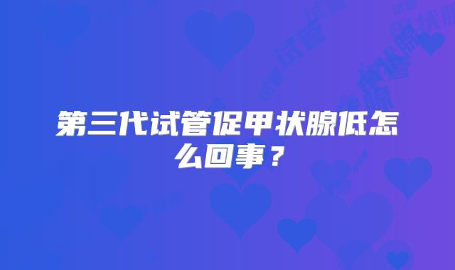 第三代试管促甲状腺低怎么回事?