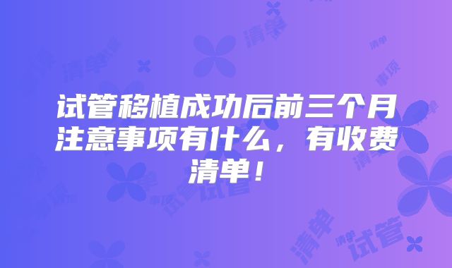 试管移植成功后前三个月注意事项有什么,有收费清单!