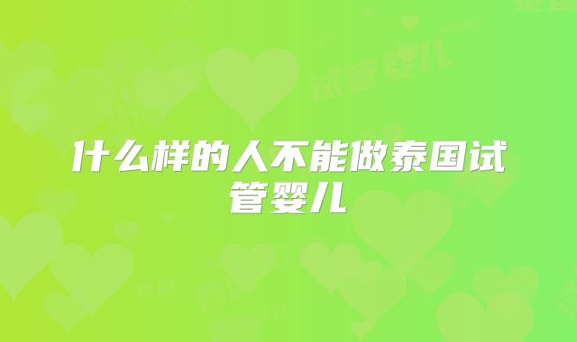 什么样的人不能做泰国试管婴儿