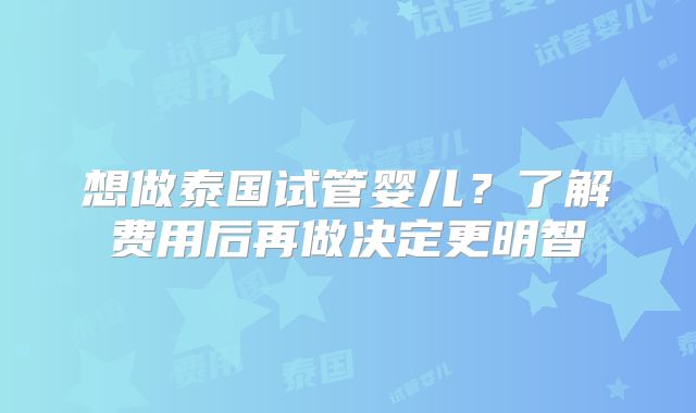 想做泰国试管婴儿？了解费用后再做决定更明智