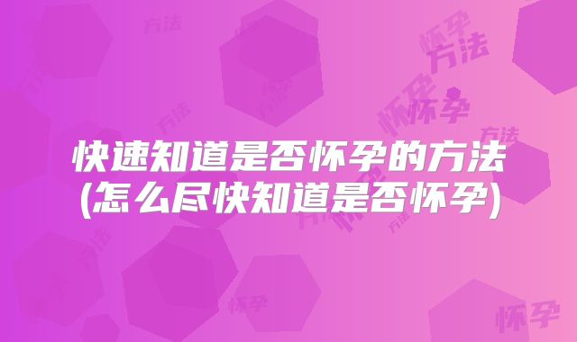 快速知道是否怀孕的方法(怎么尽快知道是否怀孕)