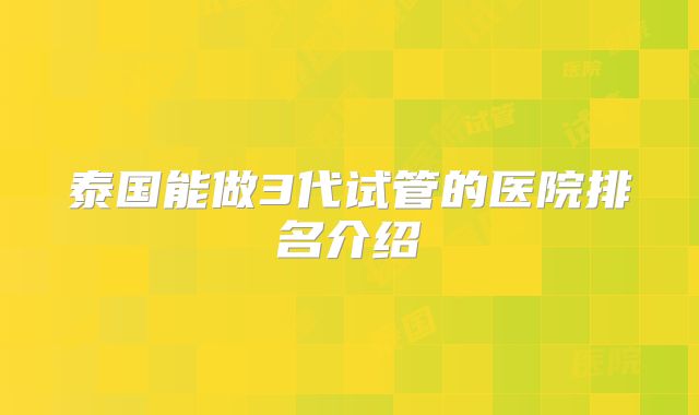 泰国能做3代试管的医院排名介绍