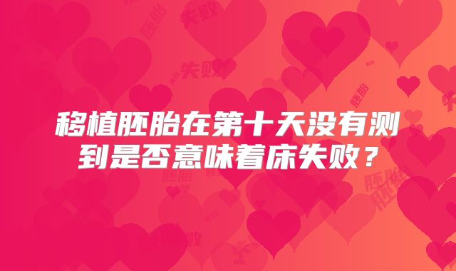 移植胚胎在第十天没有测到是否意味着床失败?