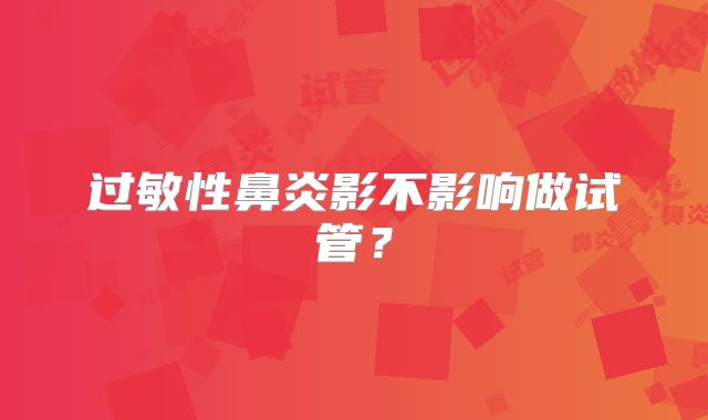 过敏性鼻炎影不影响做试管?