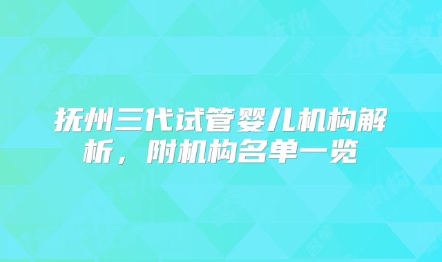 抚州三代试管婴儿机构解析，附机构名单一览