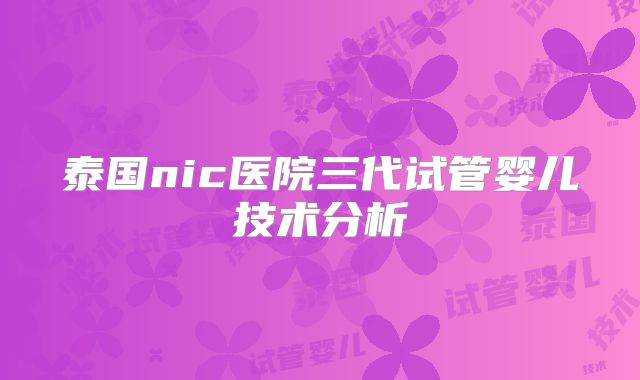 泰国nic医院三代试管婴儿技术分析
