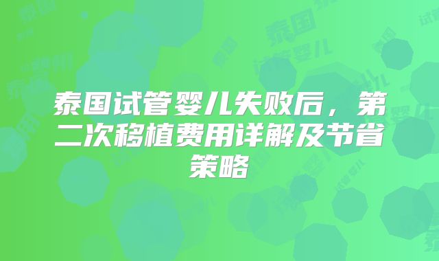 泰国试管婴儿失败后，第二次移植费用详解及节省策略