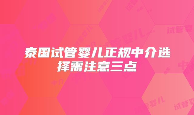 泰国试管婴儿正规中介选择需注意三点