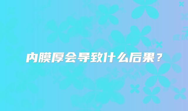 内膜厚会导致什么后果？