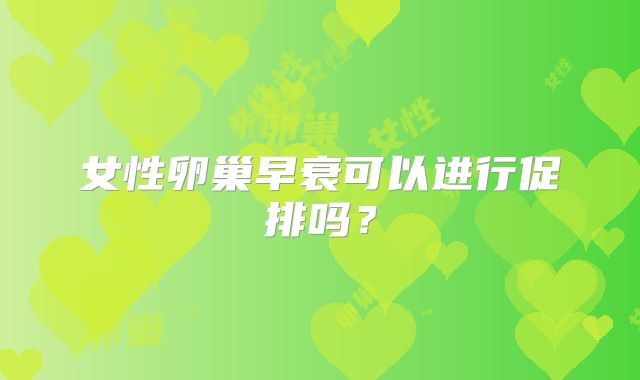 女性卵巢早衰可以进行促排吗?