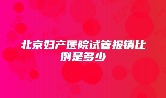 北京妇产医院试管报销比例是多少