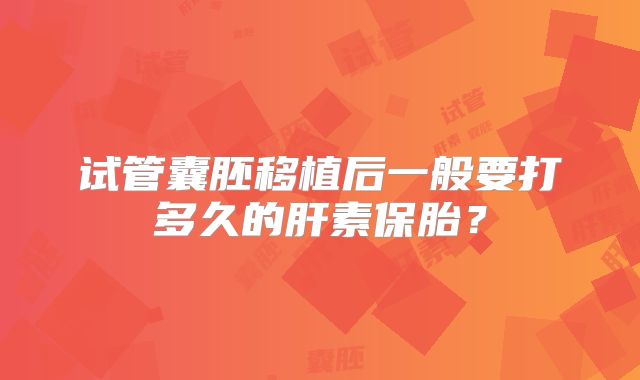 试管囊胚移植后一般要打多久的肝素保胎？