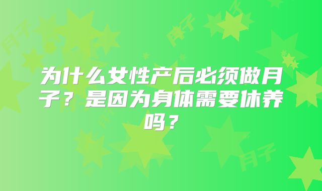 为什么女性产后必须做月子?是因为身体需要休养吗?