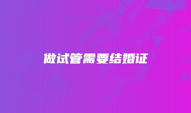 做试管需要结婚证