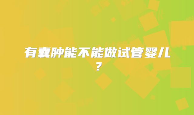 有囊肿能不能做试管婴儿？
