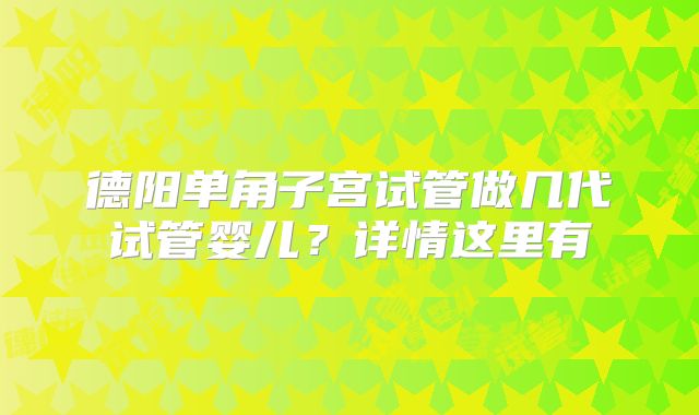 德阳单角子宫试管做几代试管婴儿？详情这里有
