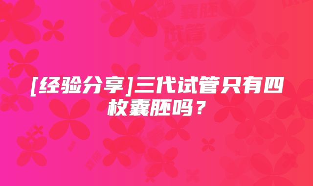 [经验分享]三代试管只有四枚囊胚吗？