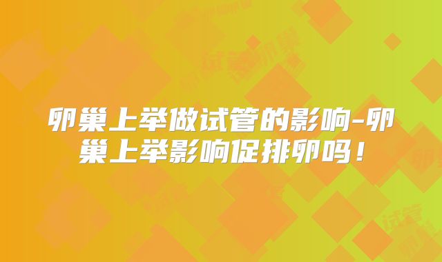 卵巢上举做试管的影响-卵巢上举影响促排卵吗!