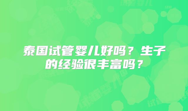 泰国试管婴儿好吗?生子的经验很丰富吗?