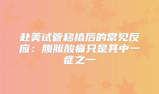 赴美试管移植后的常见反应：腹胀酸痛只是其中一症之一