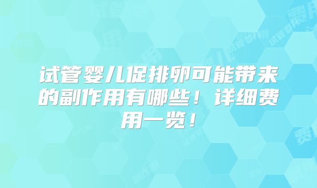 试管婴儿促排卵可能带来的副作用有哪些！详细费用一览！