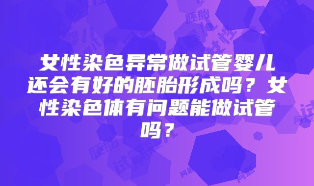 女性染色异常做试管婴儿还会有好的胚胎形成吗?女性染色体有问题能做试管吗?