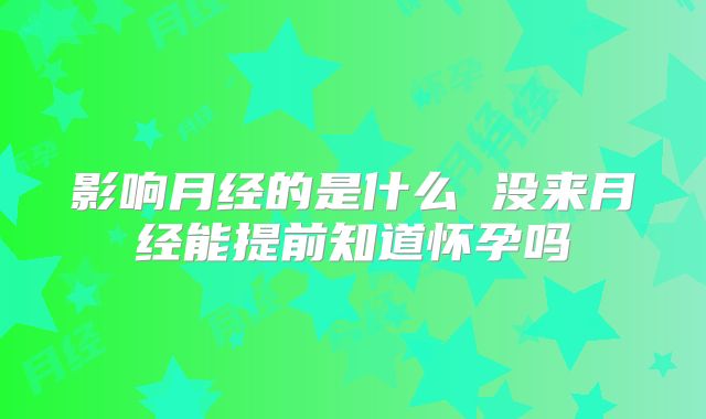 影响月经的是什么 没来月经能提前知道怀孕吗