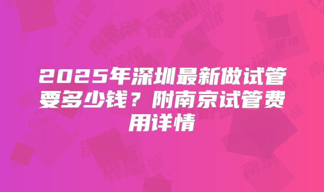 2025年深圳最新做试管要多少钱？附南京试管费用详情