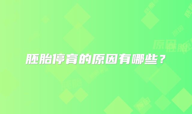 胚胎停育的原因有哪些？