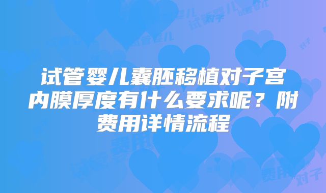 试管婴儿囊胚移植对子宫内膜厚度有什么要求呢？附费用详情流程