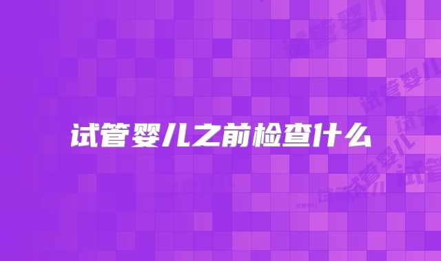 试管婴儿之前检查什么