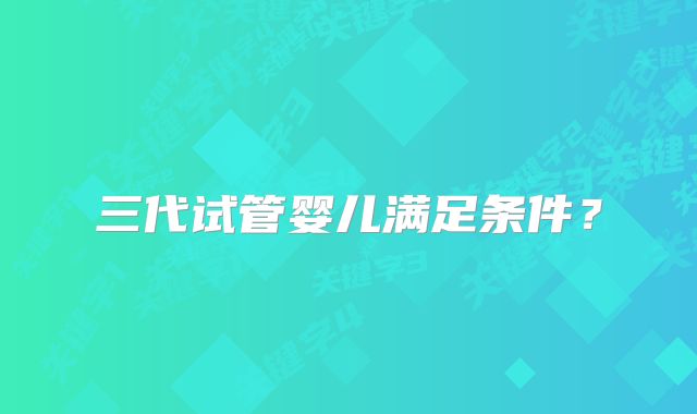 三代试管婴儿满足条件?
