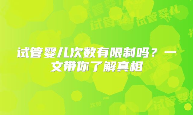 试管婴儿次数有限制吗？一文带你了解真相
