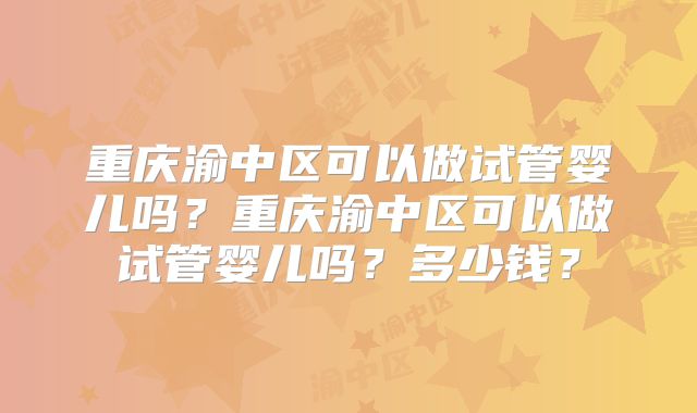 重庆渝中区可以做试管婴儿吗？重庆渝中区可以做试管婴儿吗？多少钱？