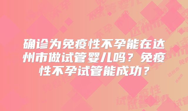 确诊为免疫性不孕能在达州市做试管婴儿吗？免疫性不孕试管能成功？