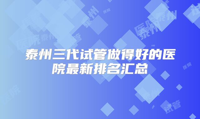 泰州三代试管做得好的医院最新排名汇总