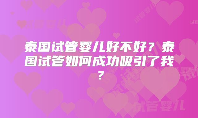 泰国试管婴儿好不好？泰国试管如何成功吸引了我？