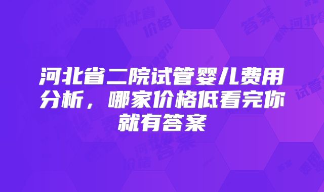 河北省二院试管婴儿费用分析,哪家价格低看完你就有答案