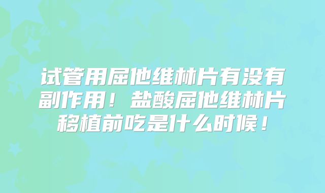 试管用屈他维林片有没有副作用！盐酸屈他维林片移植前吃是什么时候！