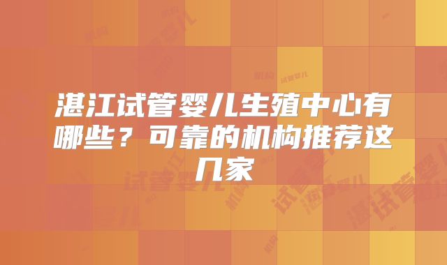 湛江试管婴儿生殖中心有哪些？可靠的机构推荐这几家