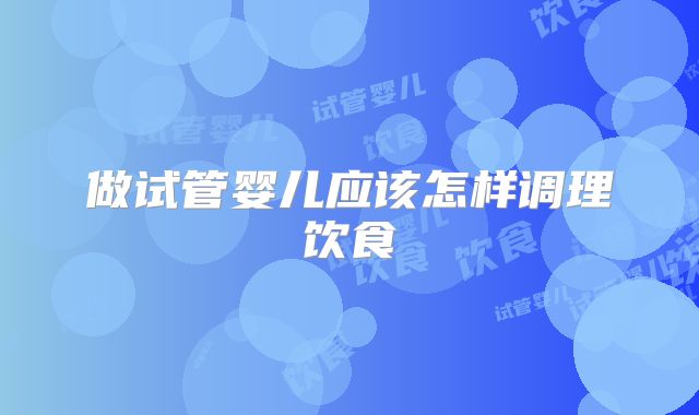 做试管婴儿应该怎样调理饮食