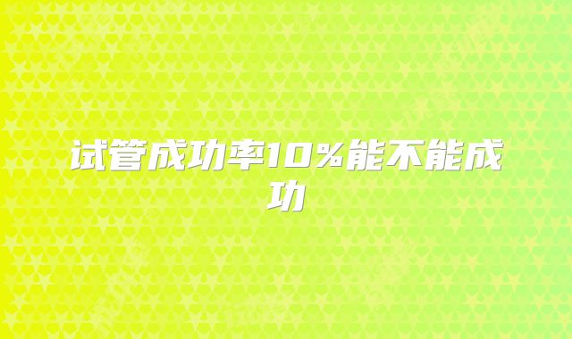 试管成功率10%能不能成功