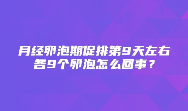 月经卵泡期促排第9天左右各9个卵泡怎么回事？